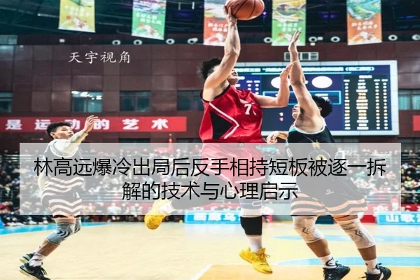 林高远爆冷出局后反手相持短板被逐一拆解的技术与心理启示（BIWEISPORTS）